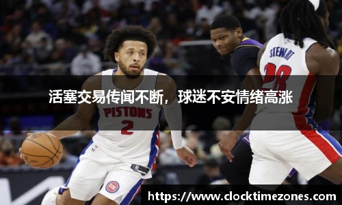活塞交易传闻不断，球迷不安情绪高涨