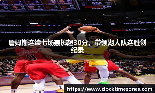 詹姆斯连续七场轰掷超30分，带领湖人队连胜创纪录