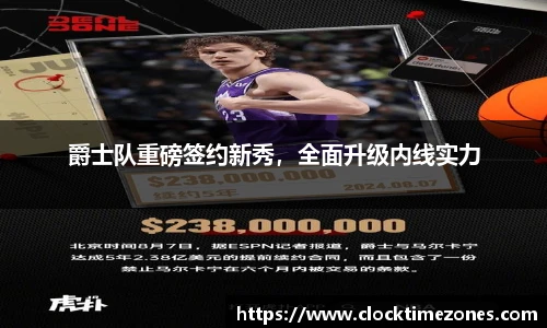爵士队重磅签约新秀，全面升级内线实力