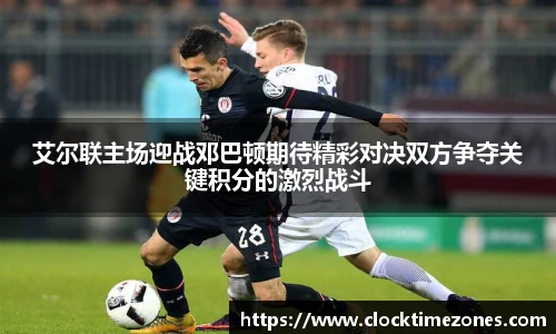 艾尔联主场迎战邓巴顿期待精彩对决双方争夺关键积分的激烈战斗