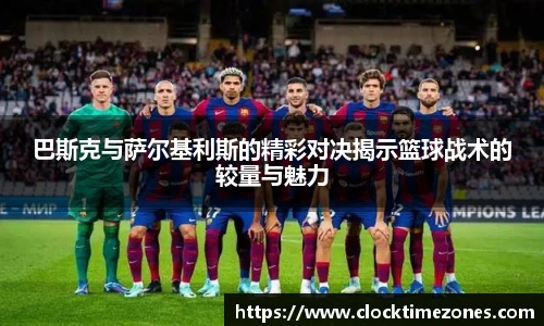 巴斯克与萨尔基利斯的精彩对决揭示篮球战术的较量与魅力