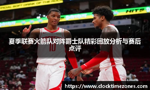 夏季联赛火箭队对阵爵士队精彩回放分析与赛后点评