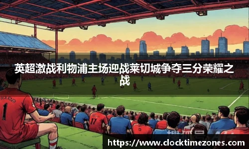 英超激战利物浦主场迎战莱切城争夺三分荣耀之战