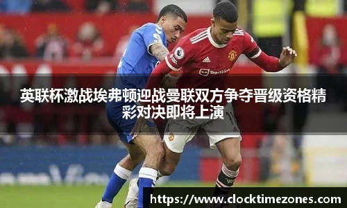 英联杯激战埃弗顿迎战曼联双方争夺晋级资格精彩对决即将上演