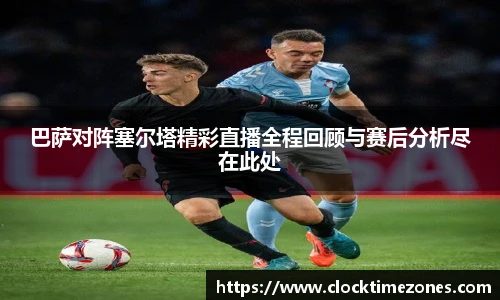 巴萨对阵塞尔塔精彩直播全程回顾与赛后分析尽在此处