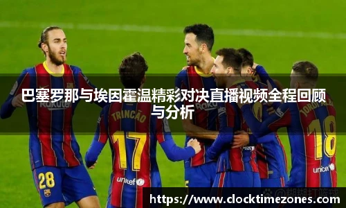 巴塞罗那与埃因霍温精彩对决直播视频全程回顾与分析