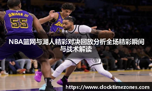 NBA篮网与湖人精彩对决回放分析全场精彩瞬间与战术解读