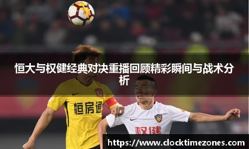 恒大与权健经典对决重播回顾精彩瞬间与战术分析