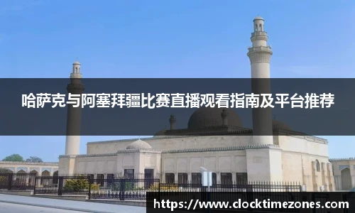 哈萨克与阿塞拜疆比赛直播观看指南及平台推荐