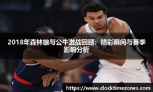 2018年森林狼与公牛激战回顾：精彩瞬间与赛季影响分析