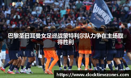 巴黎圣日耳曼女足迎战蒙特利尔队力争在主场取得胜利