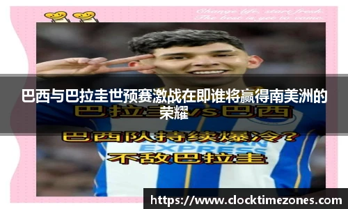 巴西与巴拉圭世预赛激战在即谁将赢得南美洲的荣耀