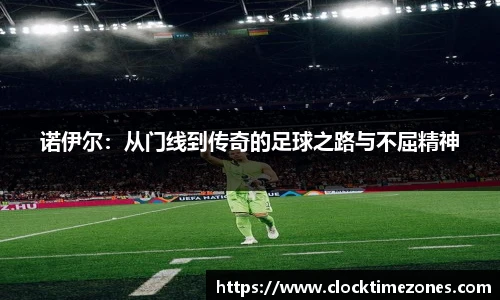 诺伊尔：从门线到传奇的足球之路与不屈精神