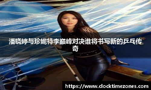 潘晓婷与珍妮特李巅峰对决谁将书写新的乒乓传奇