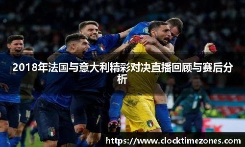 2018年法国与意大利精彩对决直播回顾与赛后分析