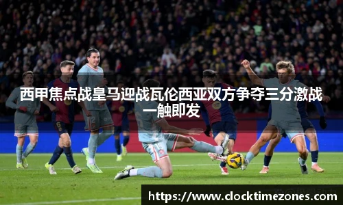西甲焦点战皇马迎战瓦伦西亚双方争夺三分激战一触即发
