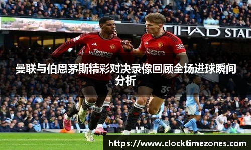 曼联与伯恩茅斯精彩对决录像回顾全场进球瞬间分析