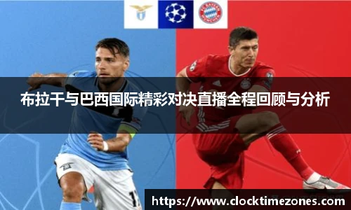 布拉干与巴西国际精彩对决直播全程回顾与分析